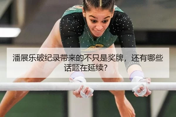 潘展乐破纪录带来的不只是奖牌，还有哪些话题在延续？