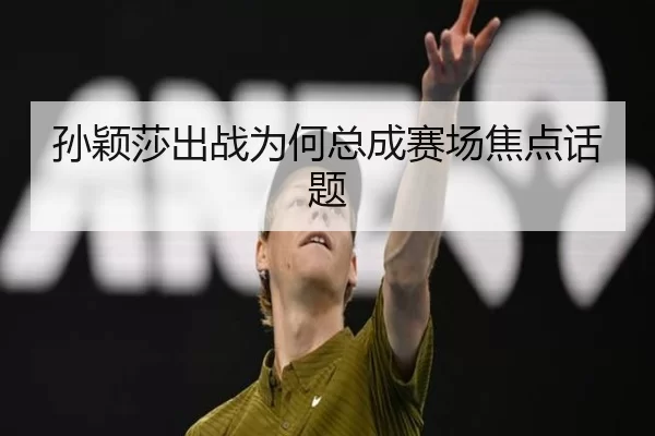 孙颖莎出战为何总成赛场焦点话题