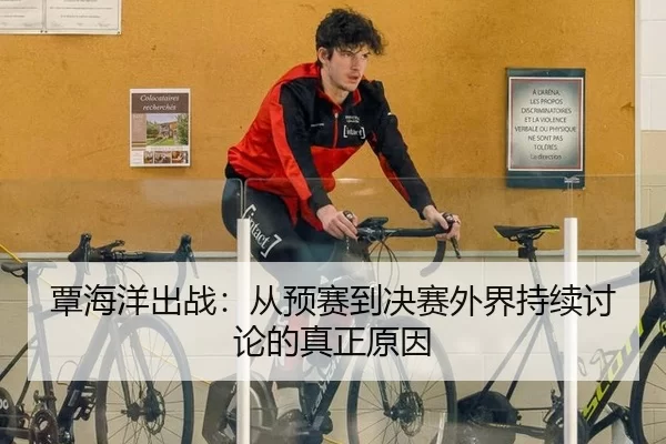 覃海洋出战：从预赛到决赛外界持续讨论的真正原因